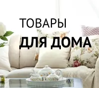 ТОВАРЫ ДЛЯ ДОМА